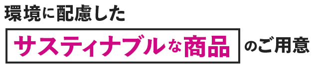 環境に配慮したサスティナブルな商品のご用意