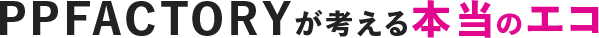 PPFACTORYが考える本当のエコ