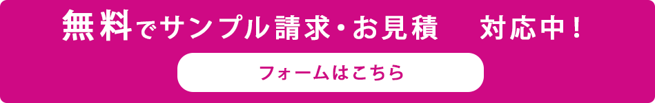 無料 で サンプル請求・お見積り 対応中！