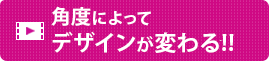 角度によってデザインが変わる!!