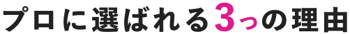 プロに選ばれる3つの理由