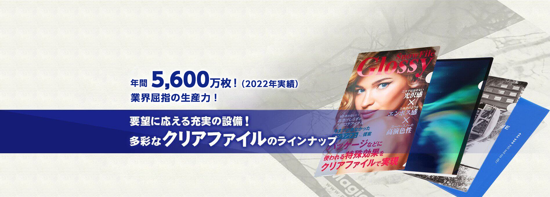 年間5,600万枚（2022年実績）！業界屈指の生産力！ 要望に応える充実の設備！多彩なクリアファイルのラインナップ